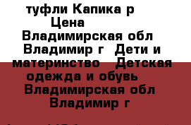 туфли Капика р.27 › Цена ­ 1 000 - Владимирская обл., Владимир г. Дети и материнство » Детская одежда и обувь   . Владимирская обл.,Владимир г.